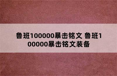 鲁班100000暴击铭文 鲁班100000暴击铭文装备